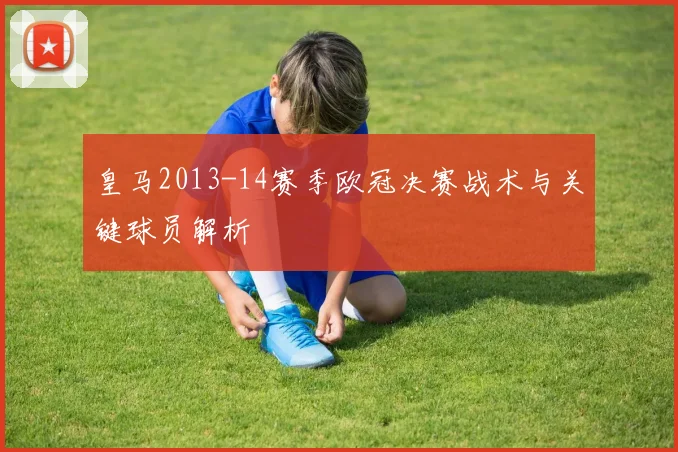 皇马2013-14赛季欧冠决赛战术与关键球员解析