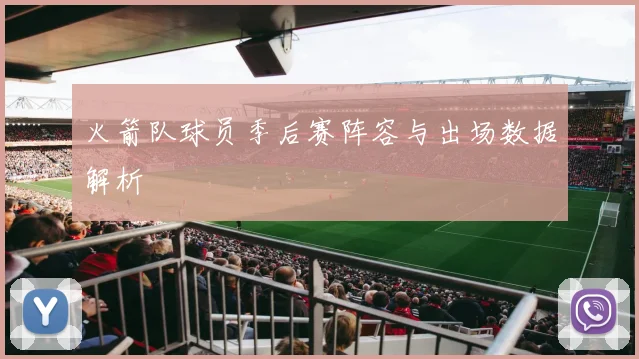 火箭队球员季后赛阵容与出场数据解析