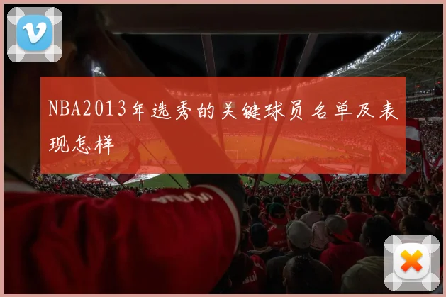 NBA2013年选秀的关键球员名单及表现怎样