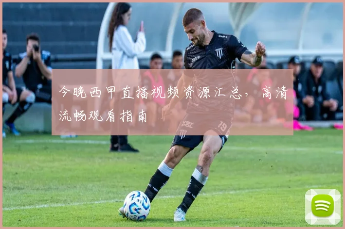 今晚西甲直播视频资源汇总,高清流畅观看指南