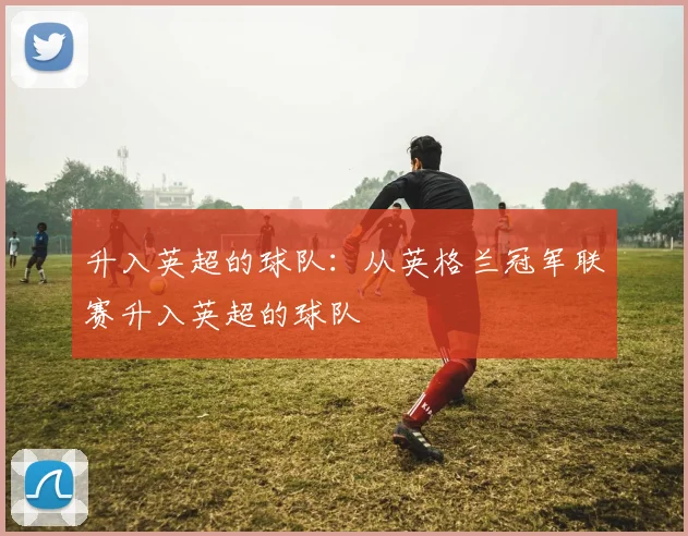 升入英超的球队:从英格兰冠军联赛升入英超的球队