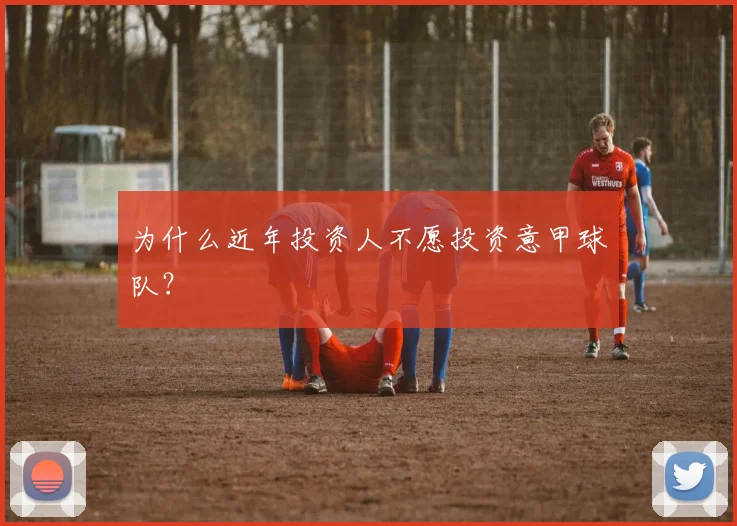 为什么近年投资人不愿投资意甲球队？