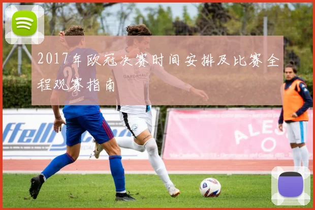 2017年欧冠决赛时间安排及比赛全程观赛指南