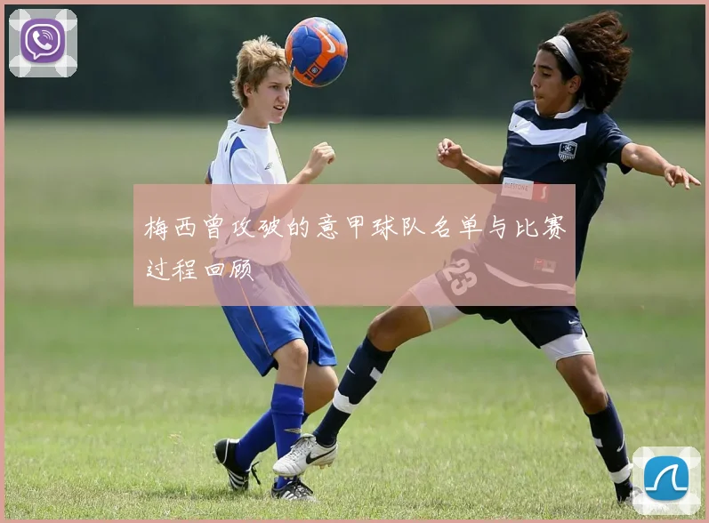 梅西曾攻破的意甲球队名单与比赛过程回顾