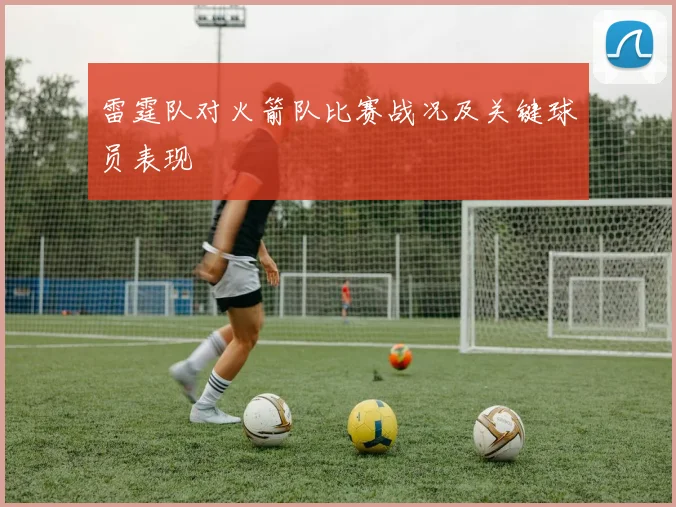 雷霆队对火箭队比赛战况及关键球员表现